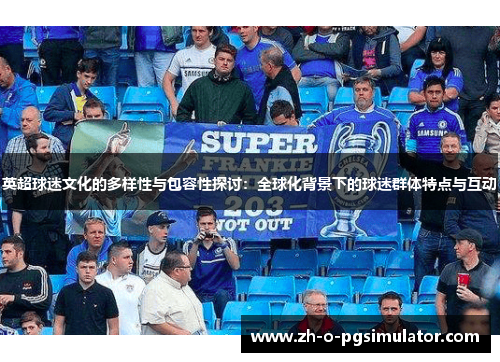 英超球迷文化的多样性与包容性探讨：全球化背景下的球迷群体特点与互动