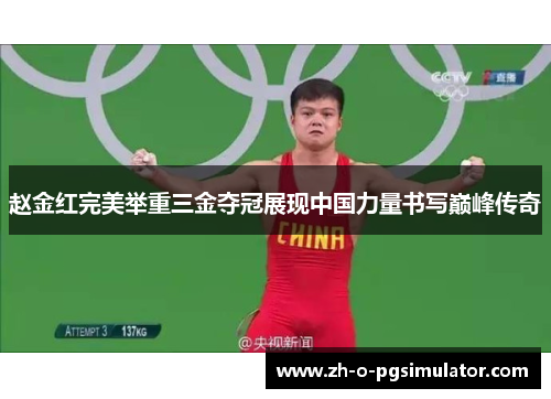 赵金红完美举重三金夺冠展现中国力量书写巅峰传奇 赵金红完美举重三金夺冠展现中国力量书写巅峰传奇