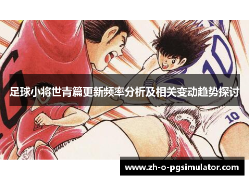 足球小将世青篇更新频率分析及相关变动趋势探讨