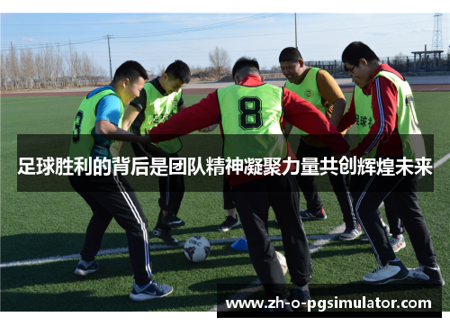 足球胜利的背后是团队精神凝聚力量共创辉煌未来