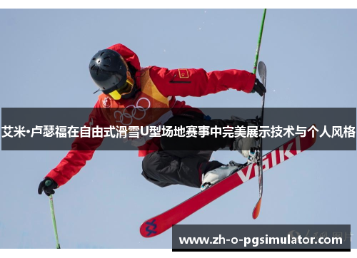 艾米·卢瑟福在自由式滑雪U型场地赛事中完美展示技术与个人风格 艾米·卢瑟福在自由式滑雪U型场地赛事中完美展示技术与个人风格