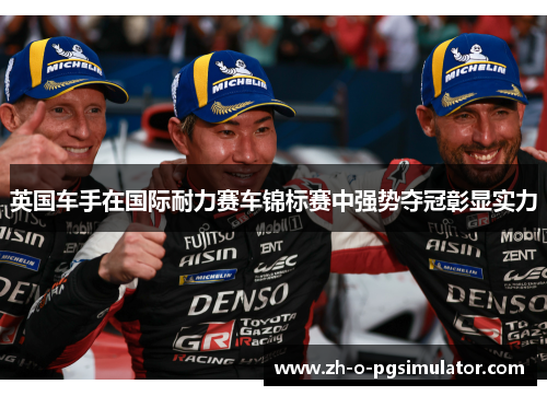 英国车手在国际耐力赛车锦标赛中强势夺冠彰显实力 英国车手在国际耐力赛车锦标赛中强势夺冠彰显实力