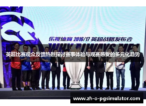 英超比赛观众反馈热烈探讨赛事体验与观赛感受的多元化趋势 英超比赛观众反馈热烈探讨赛事体验与观赛感受的多元化趋势