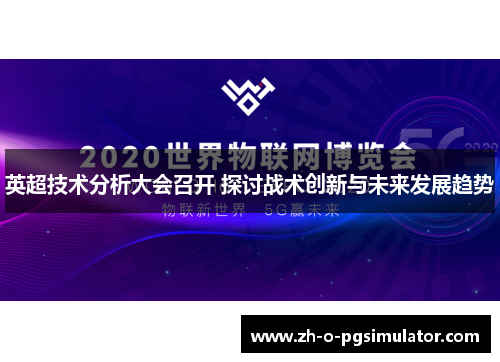 英超技术分析大会召开 探讨战术创新与未来发展趋势 英超技术分析大会召开 探讨战术创新与未来发展趋势
