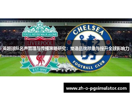 英超球队名声管理与传播策略研究：塑造品牌形象与提升全球影响力