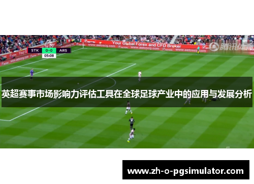 英超赛事市场影响力评估工具在全球足球产业中的应用与发展分析