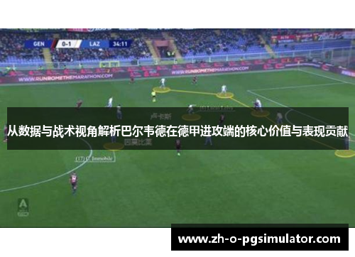 从数据与战术视角解析巴尔韦德在德甲进攻端的核心价值与表现贡献