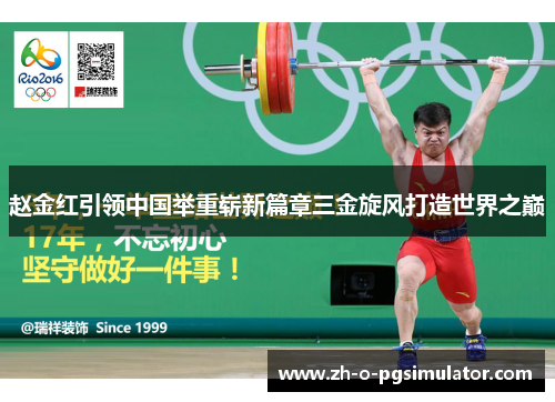 赵金红引领中国举重崭新篇章三金旋风打造世界之巅