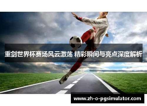 重剑世界杯赛场风云激荡 精彩瞬间与亮点深度解析