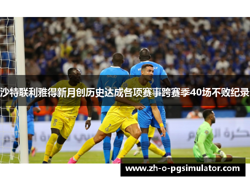 沙特联利雅得新月创历史达成各项赛事跨赛季40场不败纪录