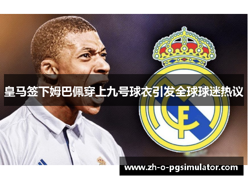 皇马签下姆巴佩穿上九号球衣引发全球球迷热议
