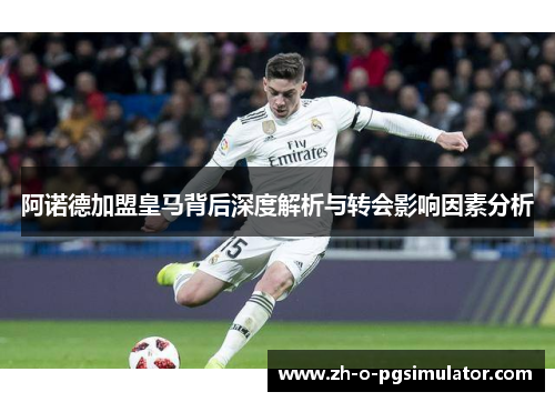 阿诺德加盟皇马背后深度解析与转会影响因素分析