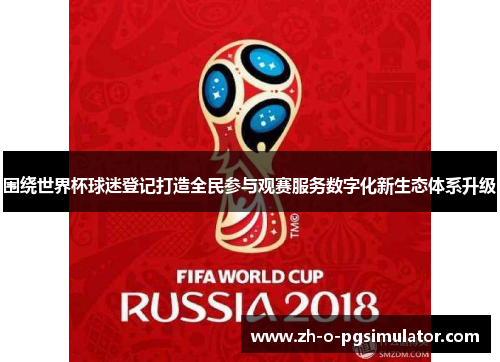围绕世界杯球迷登记打造全民参与观赛服务数字化新生态体系升级 围绕世界杯球迷登记打造全民参与观赛服务数字化新生态体系升级