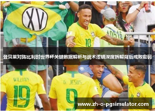 登贝莱对阵比利时世界杯关键数据解析与战术逻辑深度拆解背后成败密码 登贝莱对阵比利时世界杯关键数据解析与战术逻辑深度拆解背后成败密码