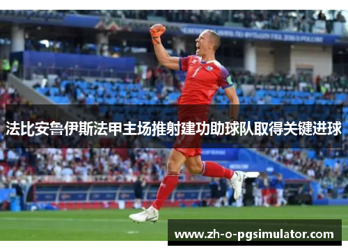 法比安鲁伊斯法甲主场推射建功助球队取得关键进球 法比安鲁伊斯法甲主场推射建功助球队取得关键进球