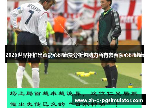 2026世界杯推出智能心理康复分析包助力所有参赛队心理健康