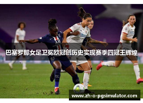 巴塞罗那女足卫冕欧冠创历史实现赛季四冠王辉煌 巴塞罗那女足卫冕欧冠创历史实现赛季四冠王辉煌